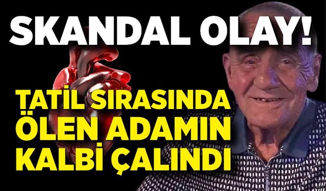 Tatil sırasında ölen adamın kalbi çalındı