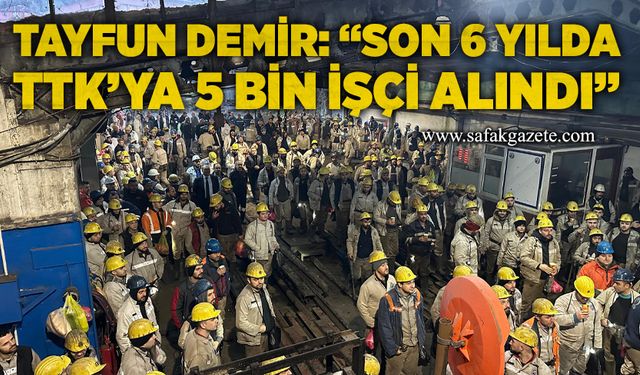 Tayfun Demir, “Son 6 yılda TTK’ya 5 bin işçi alındı”