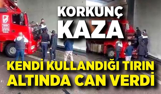 Korkunç kaza: Kendi kullandığı tırın altında can verdi