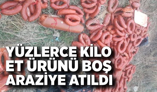 Yüzlerce kilo et ürünü boş araziye atıldı