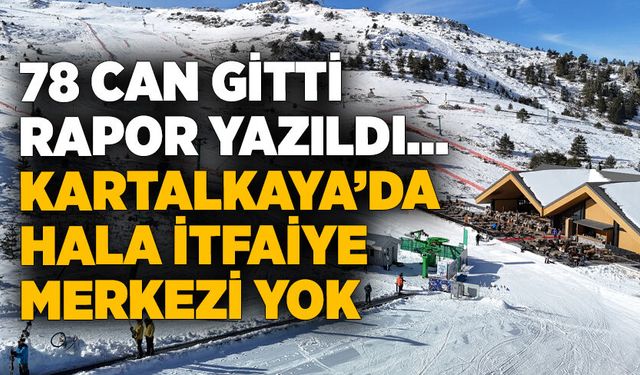 78 can gitti, rapor yazıldı… Kartalkaya’da hala itfaiye merkezi yok