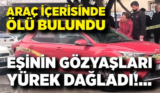 Araç içinde ölü bulundu, eşi yıkıldı