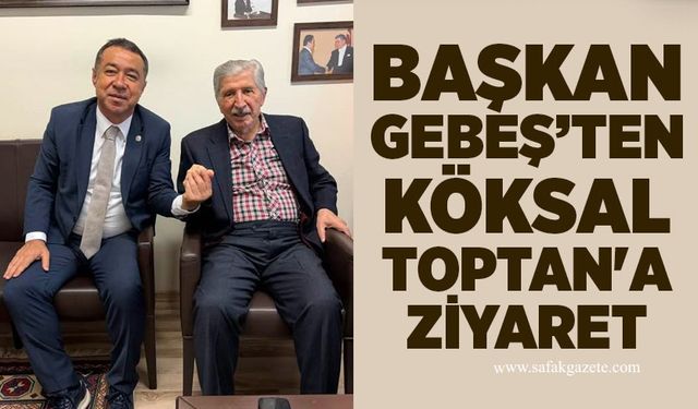 Başkan Gebeş’ten Köksal Toptan'a ziyaret