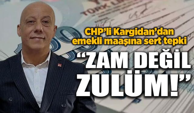 CHP’li Kargidan’dan emekli maaşına sert tepki: “Zam değil zulüm!”