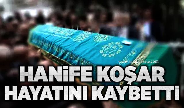 Hanife Koşar hayatını kaybetti
