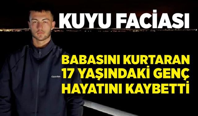 Kuyu Faciası: Babasını Kurtaran 17 Yaşındaki Genç Hayatını Kaybetti