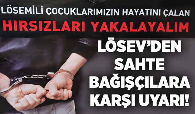 LÖSEV’den sahte bağışçılara karşı uyarı: Broşür dağıtıldı