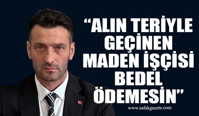 Atakan Karali: “Alın teriyle geçinen maden işçisi bedel ödemesin”