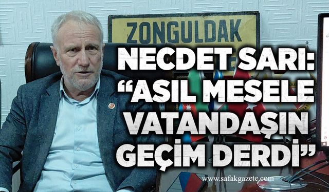 Necdet Sarı: “Asıl mesele vatandaşın geçim derdi”
