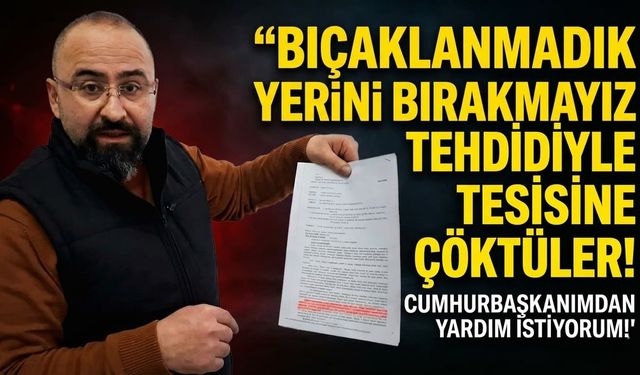 "Bıçaklanmadık Yerini Bırakmayız" Tehdidiyle Tesisine çöktüler! Cumhurbaşkanımdan yardım istiyorum!