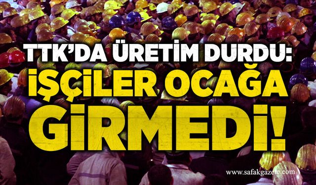 TTK’da üretim durdu: İşçiler ocağa girmedi!