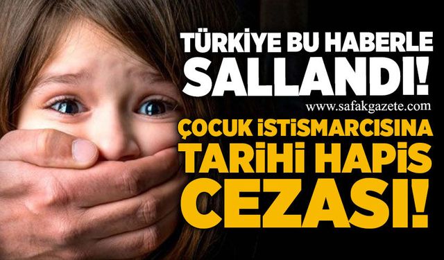 Türkiye bu haberle sallandı: Çocuk istismarcısına tarihi hapis cezası!