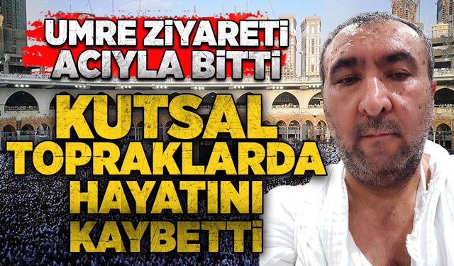 Umre ziyareti acıyla bitti: Kutsal topraklarda hayatını kaybetti