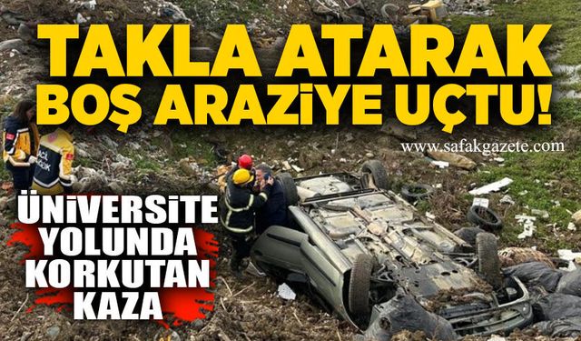 Üniversite yolunda korkutan kaza: Takla atarak boş araziye uçtu!