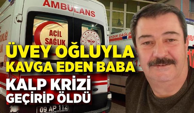 Üvey oğluyla kavga eden baba kalp krizi geçirip öldü
