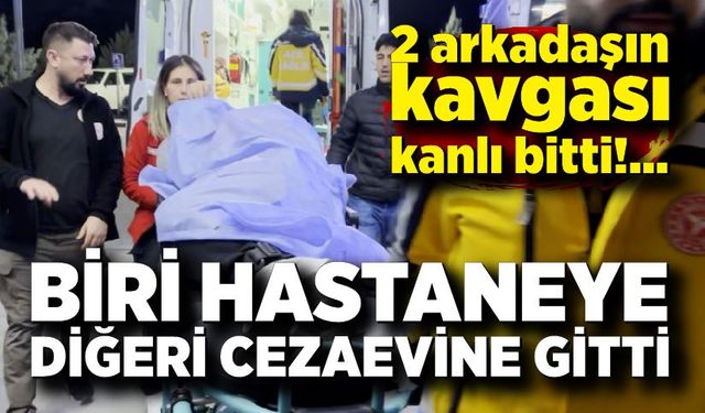 Arkadaş kavgası kanlı bitti: Biri hastanede biri cezaevinde