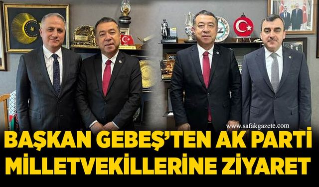 Başkan Gebeş’ten AK Parti Milletvekillerine ziyaret