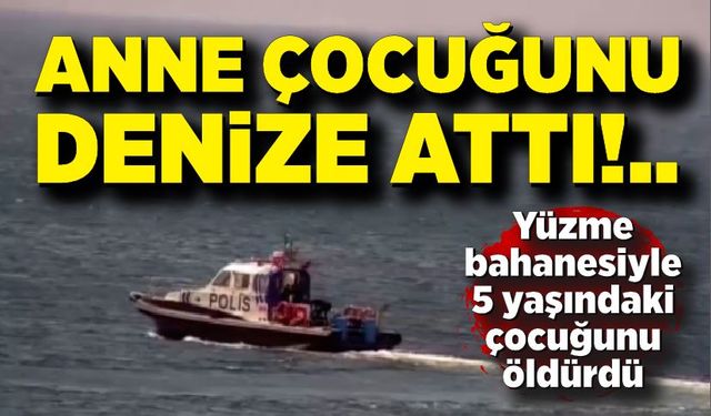 Korkunç olay: Genç anne yüzme bahanesiyle 5 yaşındaki çocuğunu öldürdü