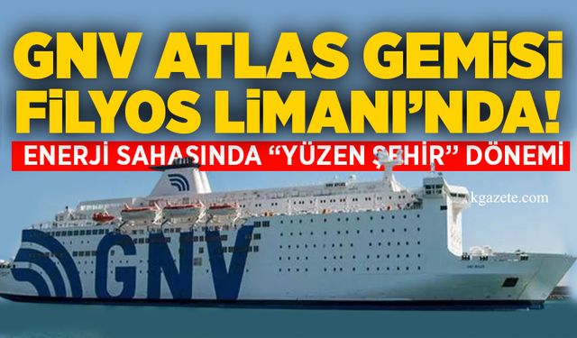 GNV Atlas Filyos Limanı’nda: Enerji sahasında “Yüzen Şehir” dönemi