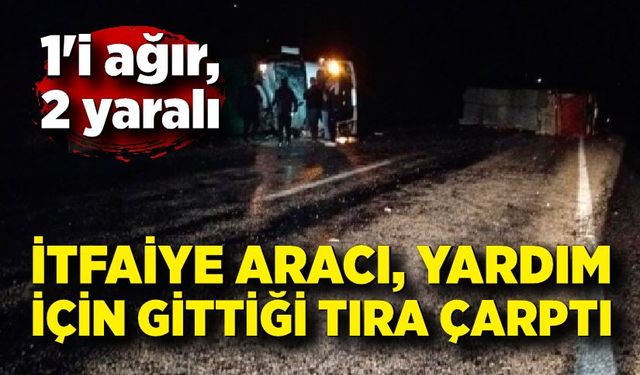 İtfaiye aracı, yardım için gittiği tıra çarptı: 1'i ağır 2 yaralı