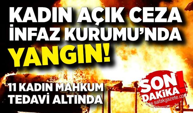 Kadın Açık Ceza İnfaz Kurumu'nda yangın: 11 hükümlü hafif yaralı