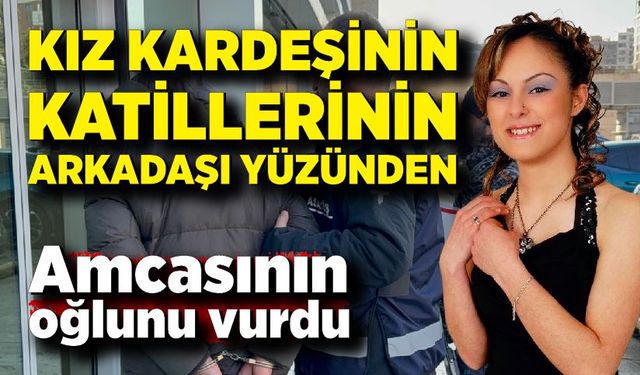 Kız kardeşini öldürenlerin arkadaşı yüzünden amcasının oğlunu vurdu