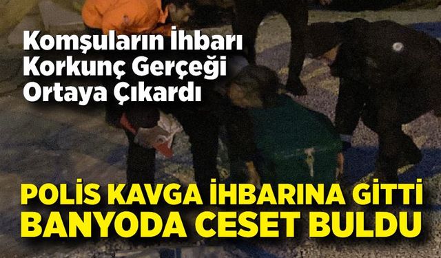 Kavga ihbarına giden polis banyoda ceset buldu