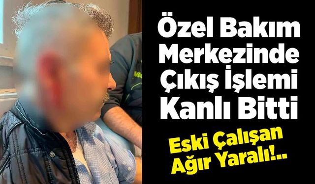 Silivri'de özel bakım merkezine çağrılan eski çalışan darbedildi