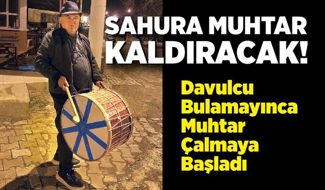 Muhtar Davulu Eline Aldı: Sahura Kendisi Kaldıracak