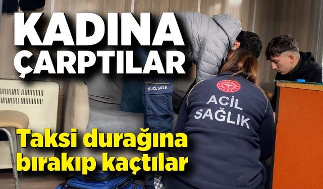 Çarptıkları kadını taksi durağına bırakıp kaçtılar