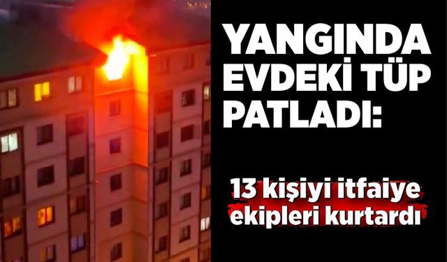 Yangında evdeki tüp patladı: 13 kişiyi itfaiye ekipleri kurtardı