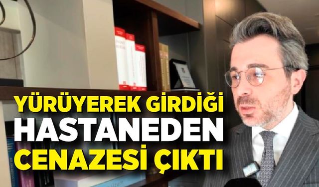 Yürüyerek girdiği hastaneden cenazesi çıktı