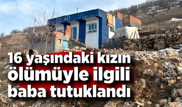 16 yaşındaki kızın ölümüyle ilgili baba tutuklandı