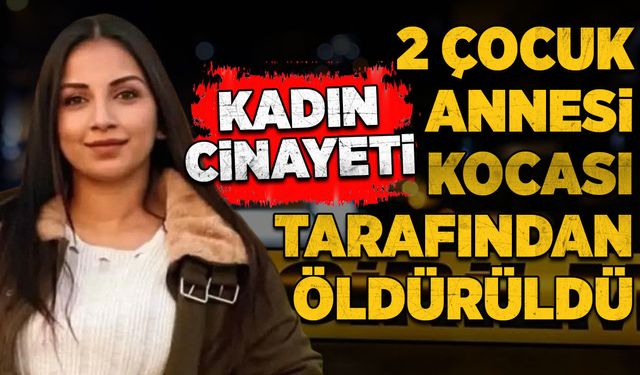 Kadın cinayeti: 2 çocuk annesi kocası tarafından öldürüldü