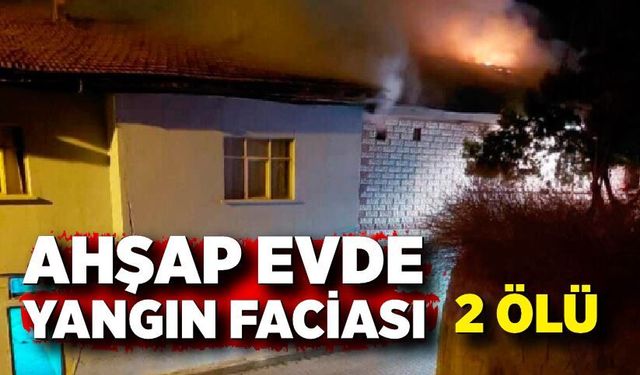 Ahşap evde yangın faciası; 2 ölü
