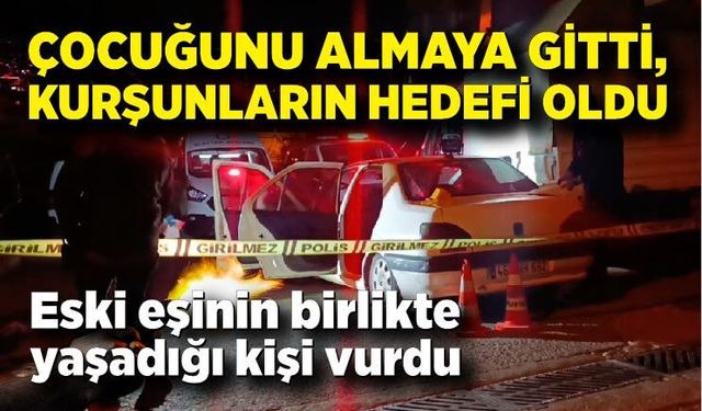 Çocuğunu almaya gitti, kurşunların hedefi oldu