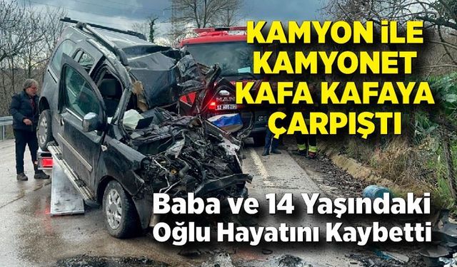 Kamyon ile kamyonet çarpıştı: Baba ve oğlu hayatını kaybetti