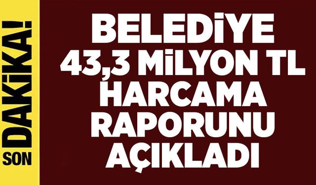 Belediye 43,3 Milyon TL Harcama Raporunu Açıkladı