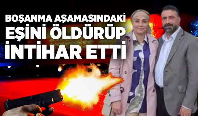 Boşanma aşamasındaki eşini öldürüp sonra intihar etti