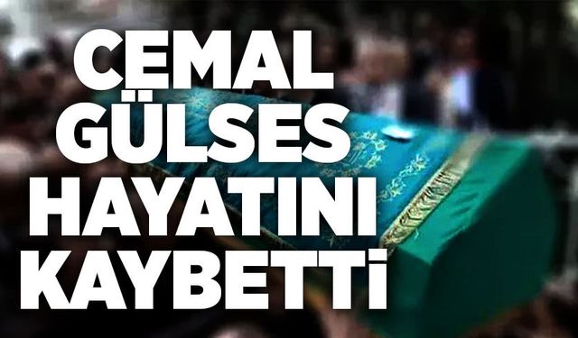 Cemal Gülses hayatını kaybetti