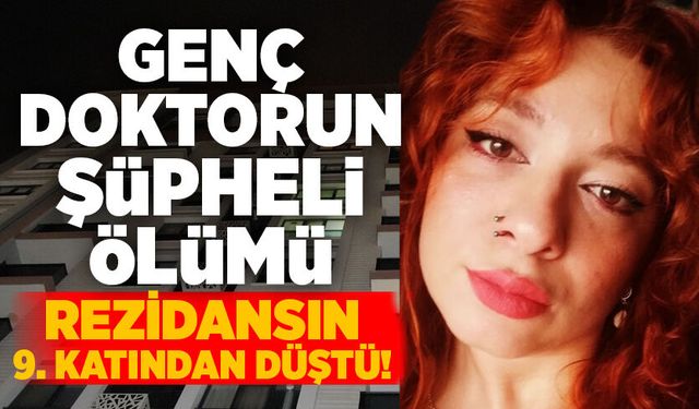 Genç doktorun şüpheli ölümü: Rezidansın 9. katından düştü!