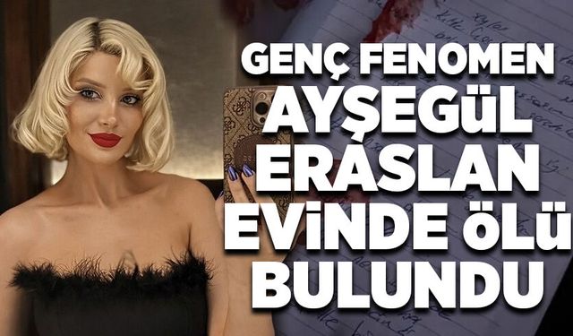 Genç fenomen Ayşegül Eraslan evinde ölü bulundu