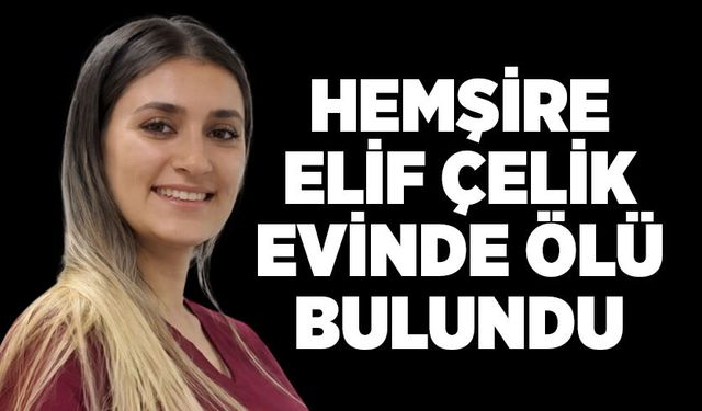 Elif Çelik evinde ölü bulundu