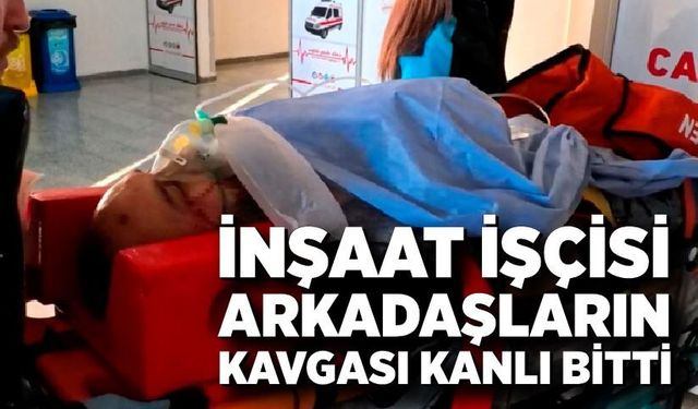 İnşaat işçisi arkadaşların kavgası kanlı bitti