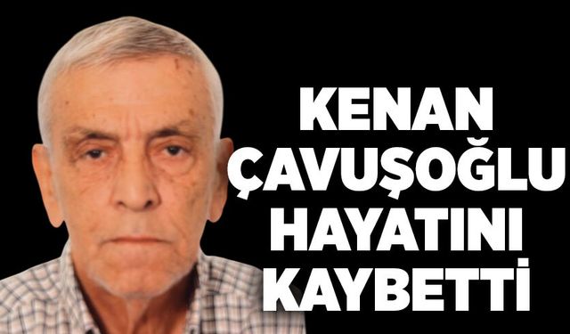 Kenan Çavuşoğlu hayatını kaybetti