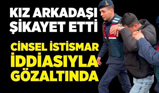 Kız arkadaşına cinsel istismar iddiasıyla gözaltına alındı