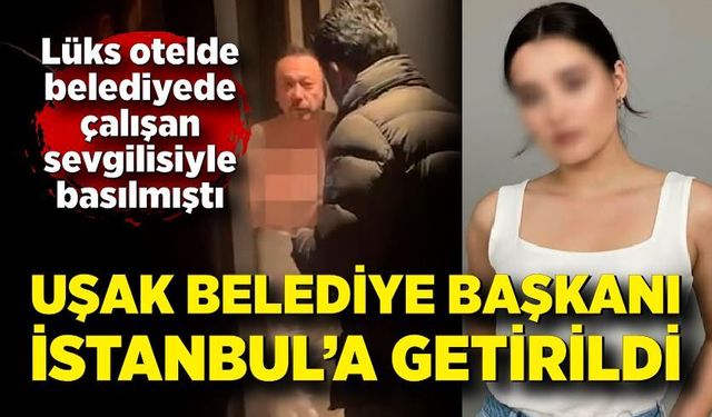 Uşak Belediye Başkanı İstanbul’a getirildi