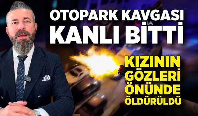 Otopark kavgası kanlı bitti: Kızının gözü önünde kurşun yağdırdı