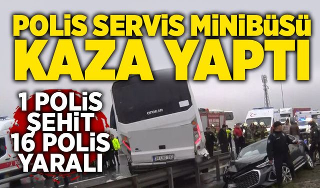 Polis servis minibüsü kaza yaptı:  1 polis şehit, 16 polis yaralı
