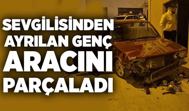 Sevgilisinden ayrılan genç aracını parçaladı